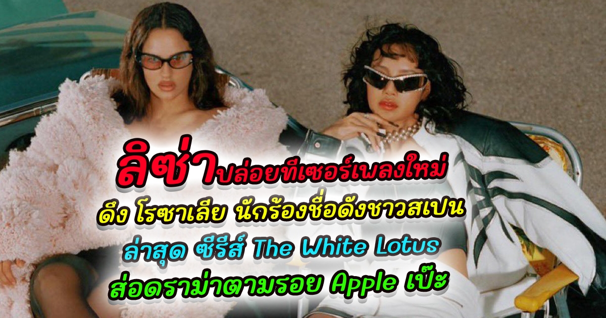 เป็นไปตามคาด ลิซ่า ปล่อยทีเซอร์เพลงใหม่ เซอร์ไพรส์ดึง โรซาเลีย นักร้องชื่อดังชาวสเปน ในเพลง NEW WOMAN ร่วมระเบิดความปัง แค่ทีเซอร์ก็แซ่บมาก ล่าสุด ซีรีส์ The White Lotus ที่ ลิซ่า แสดงส่อดราม่าหลังปล่อยทีเซอร์แรก ตามรอย Apple เป๊ะ