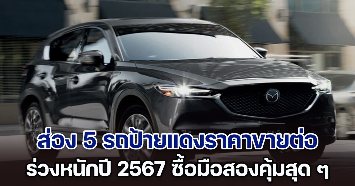 รีบจัดด่วน! ส่อง 5 รถป้ายแดงราคาขายต่อร่วงหนัก ช่วงสิ้นปี 2567 ซื้อมือสองคุ้มสุด ๆ