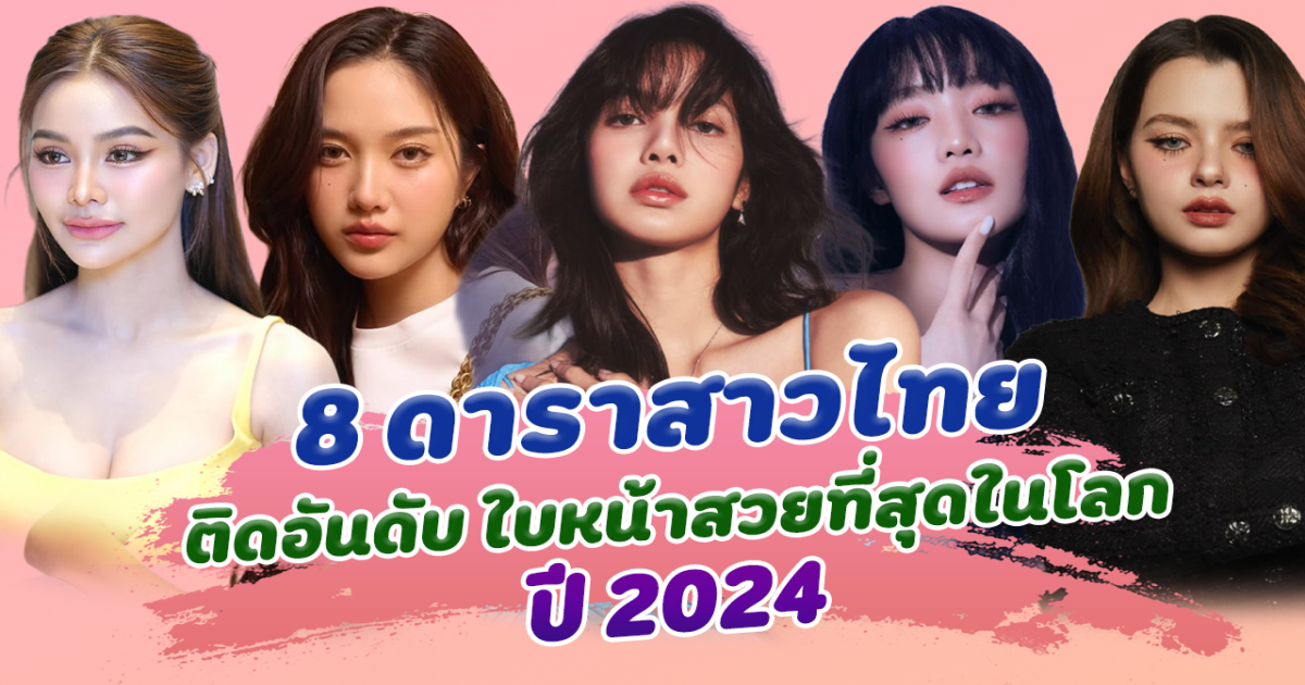 สาวไทยไม่แพ้ชาติใดในโลก เป็น 8 สาวไทย ติดอันดับ ใบหน้าสวยที่สุดในโลก 2024