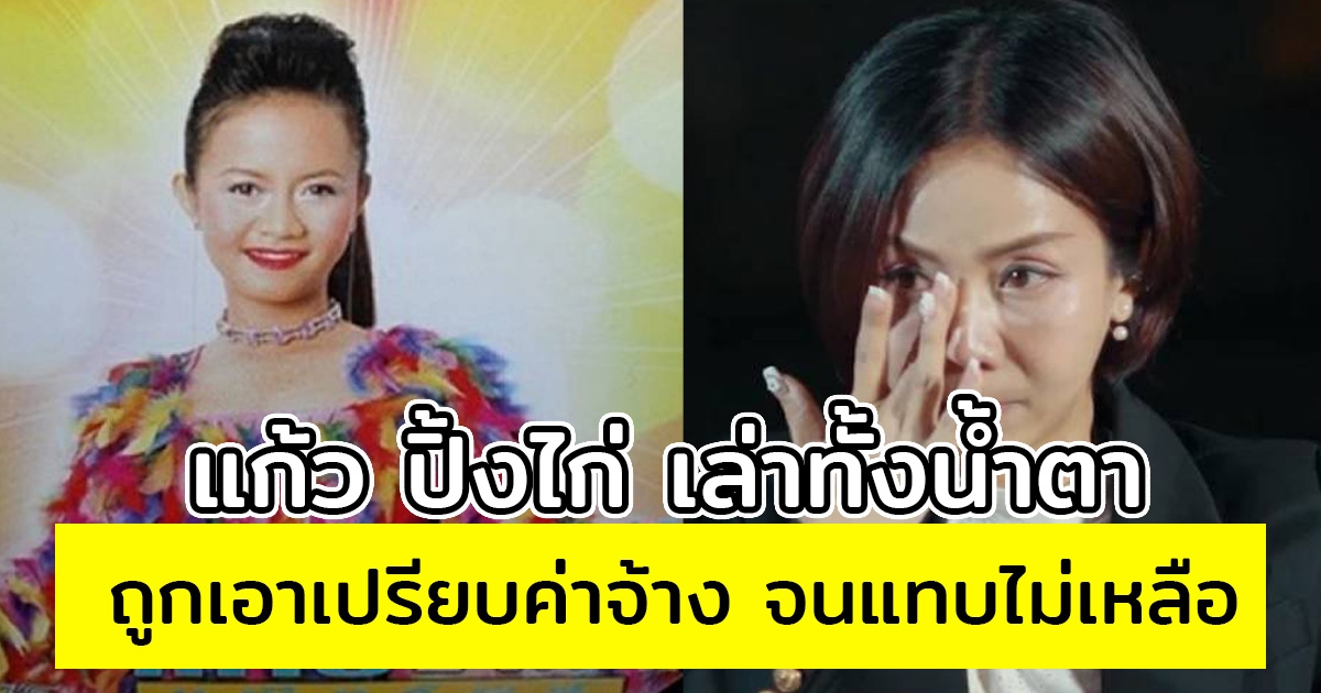 แก้ว ปิ้งไก่ เล่าทั้งน้ำตา ถูกเอาเปรียบค่าจ้าง-หักเปอร์เซ็นต์ จนแทบไม่เหลือ