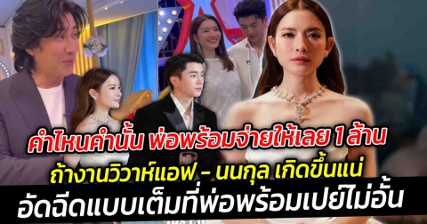 คำไหนคำนั้น พ่อพร้อมจ่ายให้เลย 1  ล้าน ถ้างานวิวาห์แอฟ นนกุล เกิดขึ้น อัดฉีดแบบเต็มที่ โดยพ่อก็พร้อมเปย์ไม่อั้น