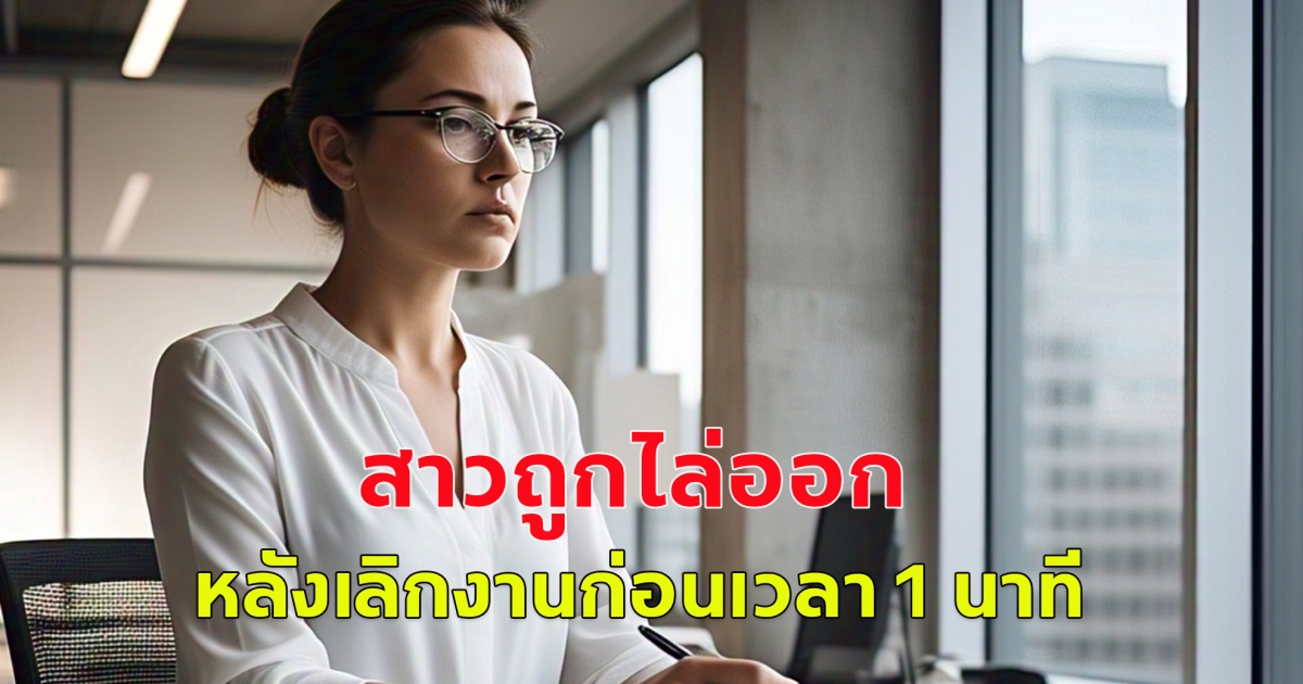 สาวถูกไล่ออก เหตุเลิกงานก่อนเวลา 1 นาที เป็นเวลา 6 วัน ตัดสินใจสู้คดี  (ตปท.)