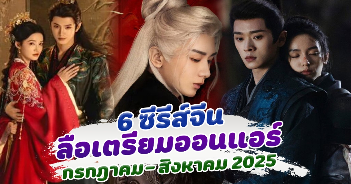รวม 6 ซีรีส์จีน มีข่าวลือเตรียมออนแอร์ กรกฎาคม - สิงหาคม 2025