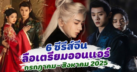 รวม 6 ซีรีส์จีน มีข่าวลือเตรียมออนแอร์ กรกฎาคม - สิงหาคม 2025