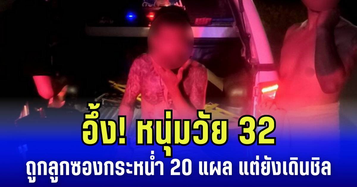 อึ้ง! หนุ่มวัย 32 ถูกลูกซองกระหน่ำ 20 แผล แต่ยังเดินชิล
