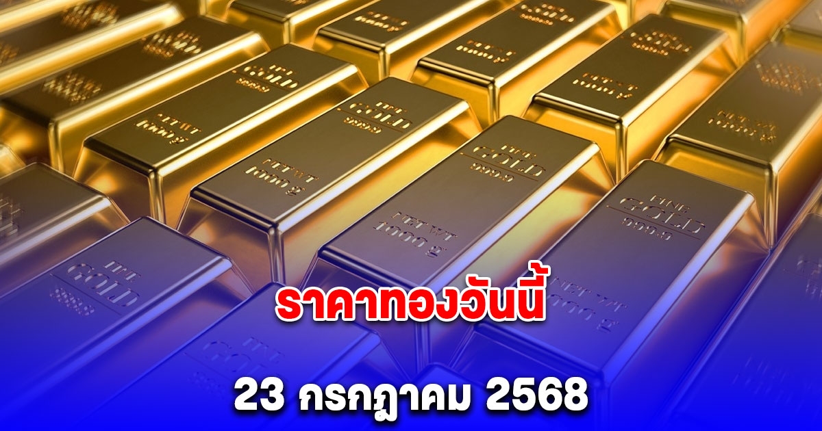ราคาทองวันนี้ 23 กรกฎาคม 2568